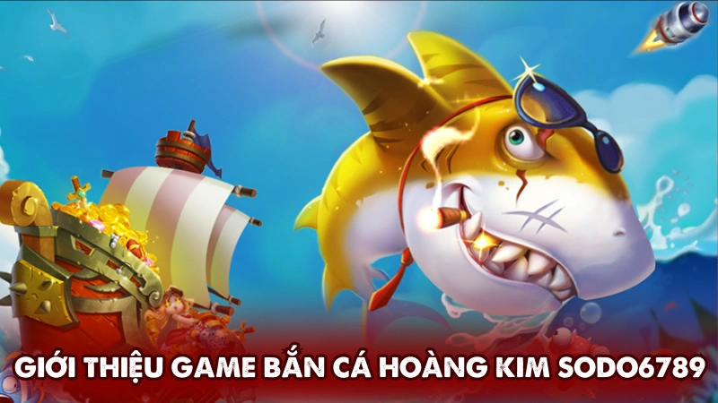 Giới thiệu game Bắn cá hoàng kim tại Sodo6789 Giới thiệu game Bắn cá hoàng kim tại Sodo6789