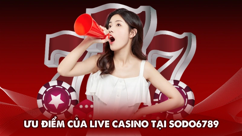 Ưu điểm nổi bật khi chơi Live Casino tại Sodo6789 Ưu điểm nổi bật khi chơi Live Casino tại Sodo6789